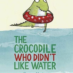 Access [EPUB KINDLE PDF EBOOK] The Crocodile Who Didn't like Water by  Gemma Merino ✏