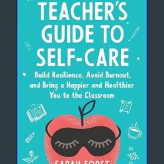 Read ebook [PDF] 💖 The Teacher's Guide to Self-Care: Build Resilience, Avoid Burnout, and Bring a