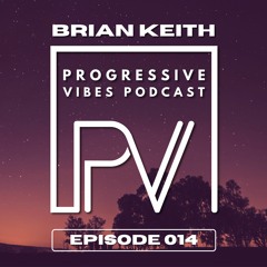 BRIAN KEITH - PROGRESSIVE VIBES PODCAST EPISODE 014
