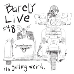 Barely Live #48 - 06/06/21 - Its gettin weird.