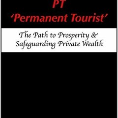 Read pdf PT – 'Permanent Tourist': The Path to Prosperity & Safeguarding Private Wealth by  Dr. Pe