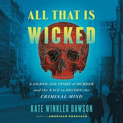 ! All That Is Wicked: A Gilded-Age Story of Murder and the Race to Decode the Criminal Mind BY: