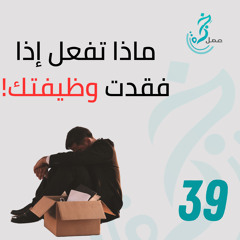 EP39 ماذا تفعل إذا فقدت وظيفتك