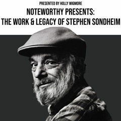 Noteworthy Episode One: The Work and Legacy of Stephen Sondheim