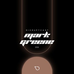 DIXRUPTCAST 059 | MARK GREENE