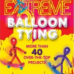 [DOWNLOAD] KINDLE 💙 Extreme Balloon Tying: More Than 40 Over-the-Top Projects by  Sh