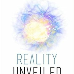 Read* Reality Unveiled: The Hidden Keys of Existence That Will Transform Your Life and the World