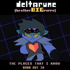 THE PLACES THAT I KNOW BURN OUT IN [Deltarune: The Other BIG Puppet]