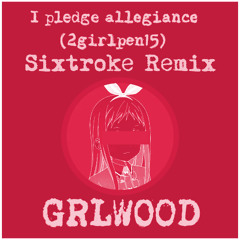 I Pledge Allegiance (2Girlpen15) [Sixtroke Remix]