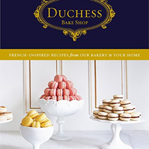 DOWNLOAD PDF 📍 Duchess Bake Shop: French-Inspired Recipes from Our Bakery to Your Ho