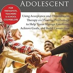 The Thriving Adolescent: Using Acceptance and Commitment Therapy and Positive Psychology to Hel