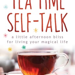 [PDF⚡READ❤ONLINE]  Tea Time Self-Talk: A Little Afternoon Bliss for Living Your Magical Life