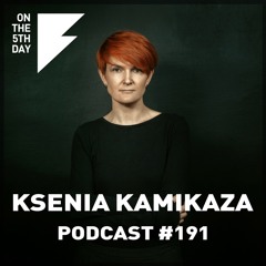 On the 5th Day Podcast #191 - Ksenia Kamikaza