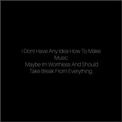 I Dont Have Any Idea How To Make Music, Maybe Im Worthless And Should Take Break From Everything.