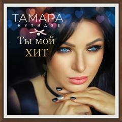 ТЫ МОЙ ХИТ - ТАМАРА КУТИДЗЕ