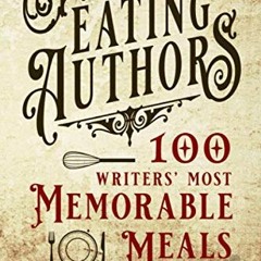 READ [PDF EBOOK EPUB KINDLE] Eating Authors: One Hundred Writers' Most Memorable Meals (And Other St