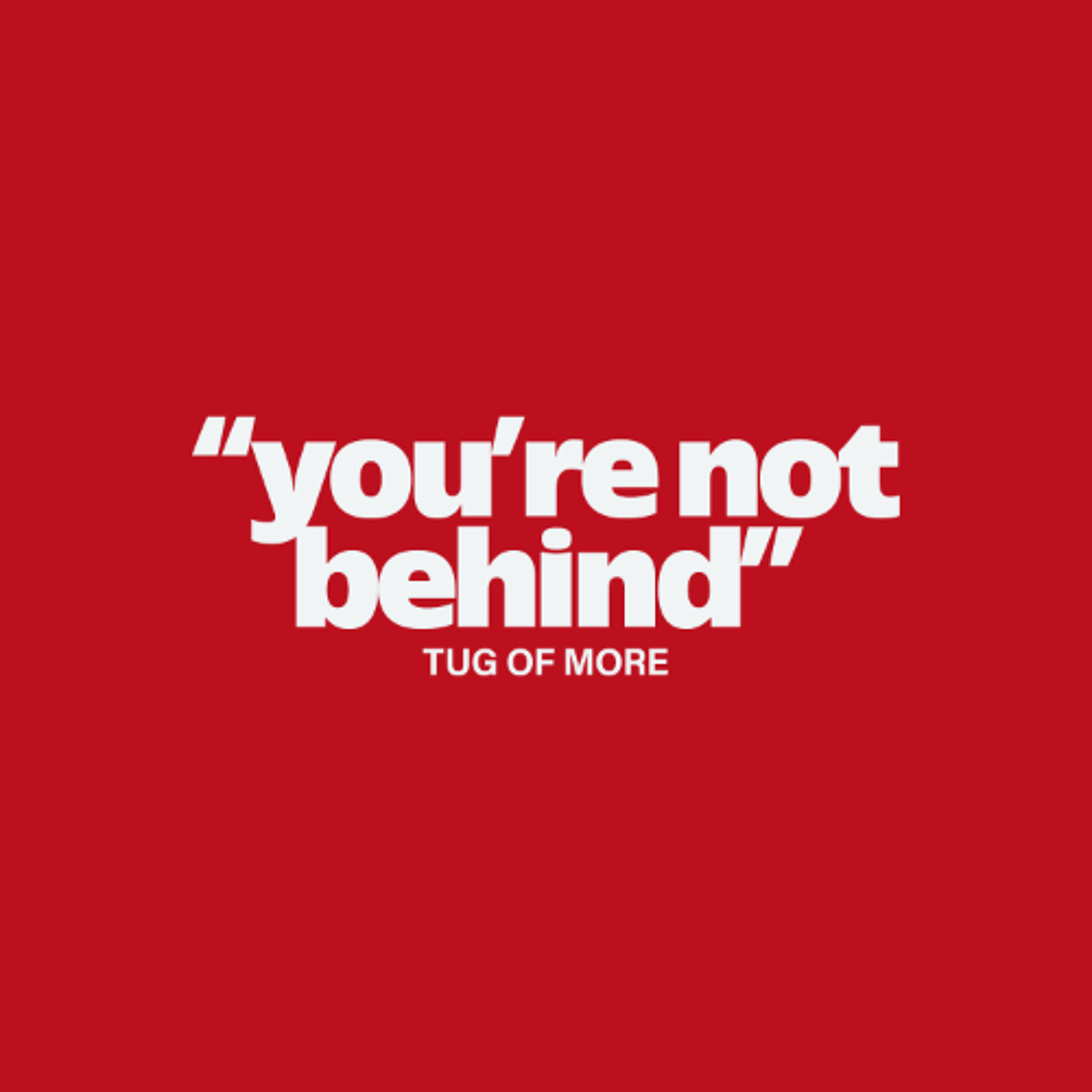 You're Not Behind // Tug of More - 168