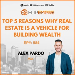 EP584:  Top 5 Reasons WHY Real Estate Is A Vehicle For Building Wealth