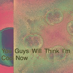 You guys will think I’m cool now