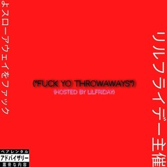 FUCK YO THROWAWAYS (hosted by lilfriday)