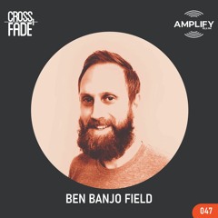 Cross Fade Radio: Vol.047 Ben Banjo Field (Reino Unido)