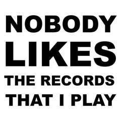 NobodyLikesTheRecordsThatIPlay