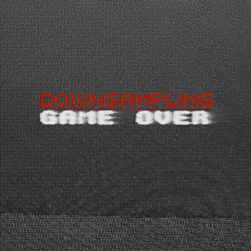DOWNsampling: Game Over (with me mix)