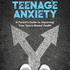[ACCESS] EPUB 💕 Understanding Teenage Anxiety: A Parent's Guide to Improving Your Te