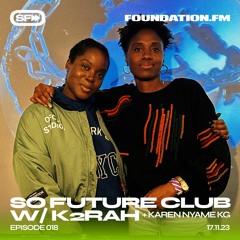 So Future Club w/ K2RAH + Karen Nyame KG - Episode #018