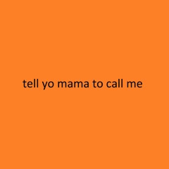 Tell Yo Mama To Call Me
