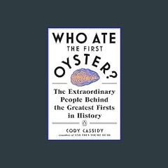 Read$$ ❤ Who Ate the First Oyster?: The Extraordinary People Behind the Greatest Firsts in History