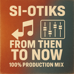 SI-OTIK -FROM THEN TILL NOW 100%PRODUCTION MIX