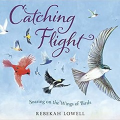 Read Pdf Catching Flight: Soaring On The Wings Of Birds By  Rebekah Lowell (Author)