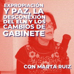 Expropiación y paz, la desconexión del ELN y los cambios en el gabinete. Con Marta Ruiz