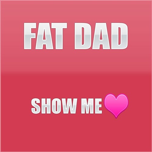 Fat Dad - Show Me Love