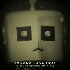 Banana Lunchbox (Whilom's Shadow-horn remix)