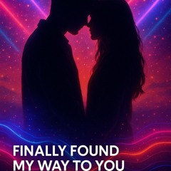 FINALLY FOUND MY WAY TO YOU.