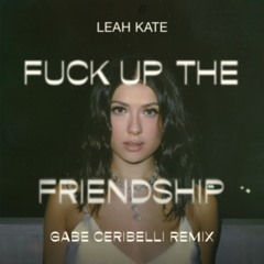 Leah Kate- Fuck Up The Friendship (Gabe Ceribelli's BPM Breaker Remix)