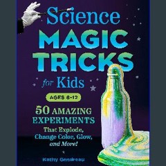 [EBOOK] ⚡ Science Magic Tricks for Kids: 50 Amazing Experiments That Explode, Change Color, Glow,