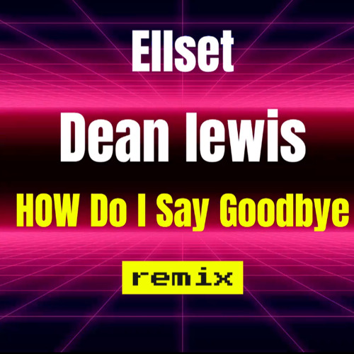 Ellset Dean Lewis   How Do I Say Goodbye Remix