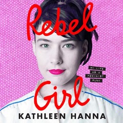 Rebel Girl: My Life as a Feminist Punk, By Kathleen Hanna, Read by Kathleen Hanna