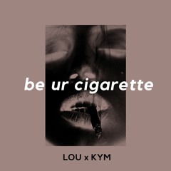 Be your cigarette - LOUIES & KYM