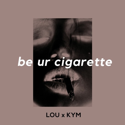 Be your cigarette - LOUIES & KYM