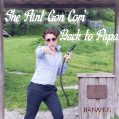 She Ain't Gon' Com' Back to Papa