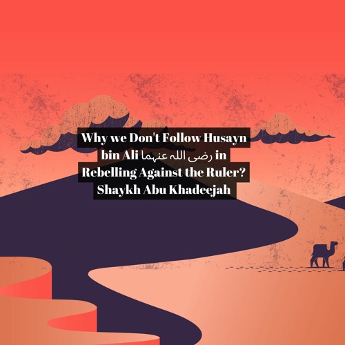 Why We Don't Follow Husayn Bin Ali رضی اللہ عنہما In Rebelling Against The Ruler - Abu Khadeejah