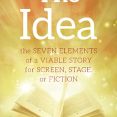 View EBOOK 📒 The Idea: The Seven Elements of a Viable Story for Screen, Stage or Fic