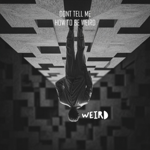 Dont tell me how to be weird.
