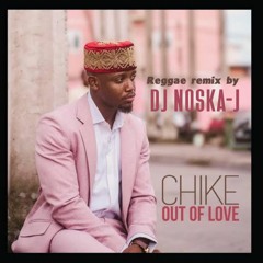 CHIKE X OUT OF LOVE (REGGAE REMIX) BY DJ NOSKA-J
