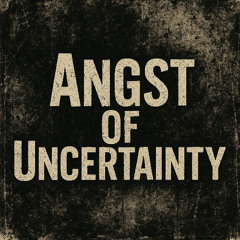 Angst of Uncertainty