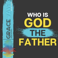 Who is God the Father? | Grace Waves | Monday | 18.05.2020